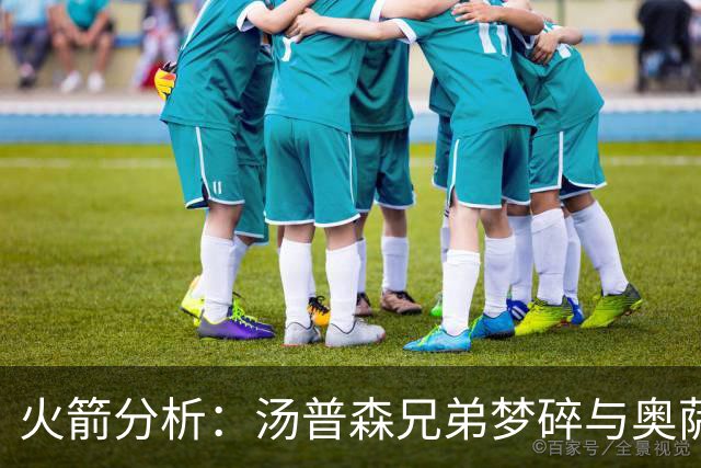 火箭分析：汤普森兄弟梦碎与奥萨尔的未来